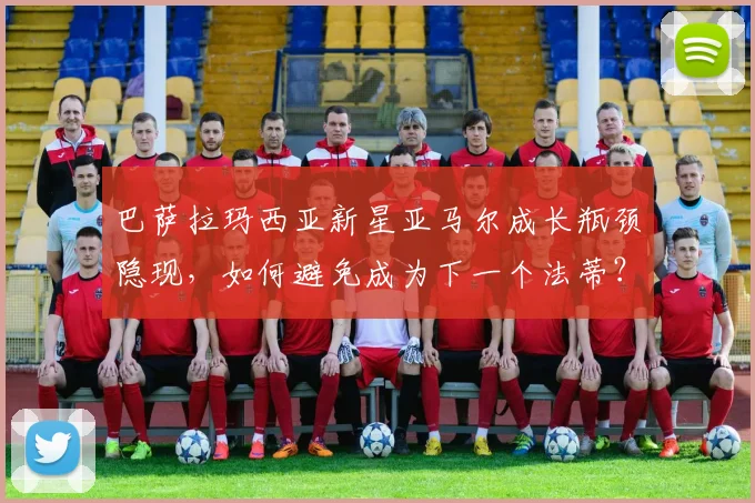 巴萨拉玛西亚新星亚马尔成长瓶颈隐现,如何避免成为下一个法蒂?