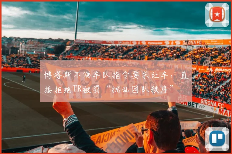 博塔斯不满车队指令要求让车,直接拒绝TR被罚“扰乱团队秩序”