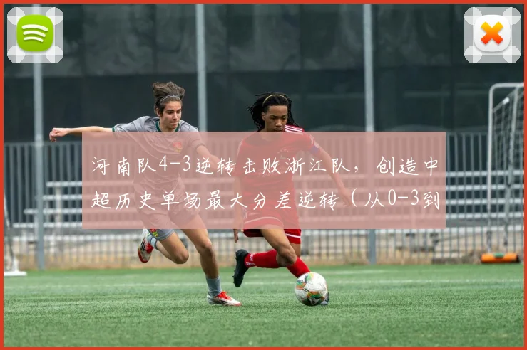 河南队4-3逆转击败浙江队,创造中超历史单场最大分差逆转(从0-3到4-3)
